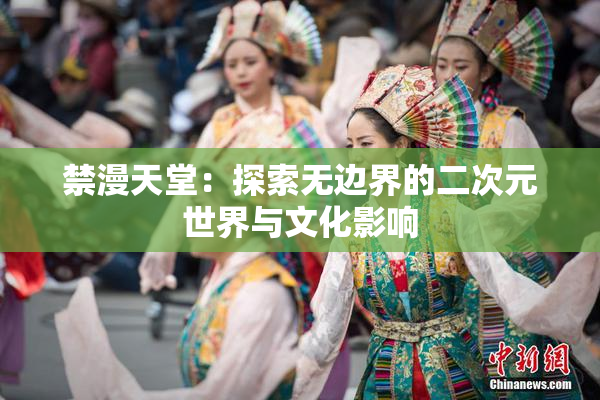 禁漫天堂：探索无边界的二次元世界与文化影响