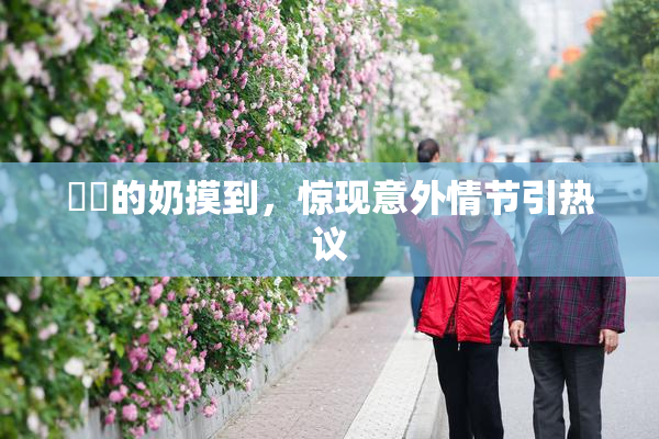 妺妺的奶摸到，惊现意外情节引热议