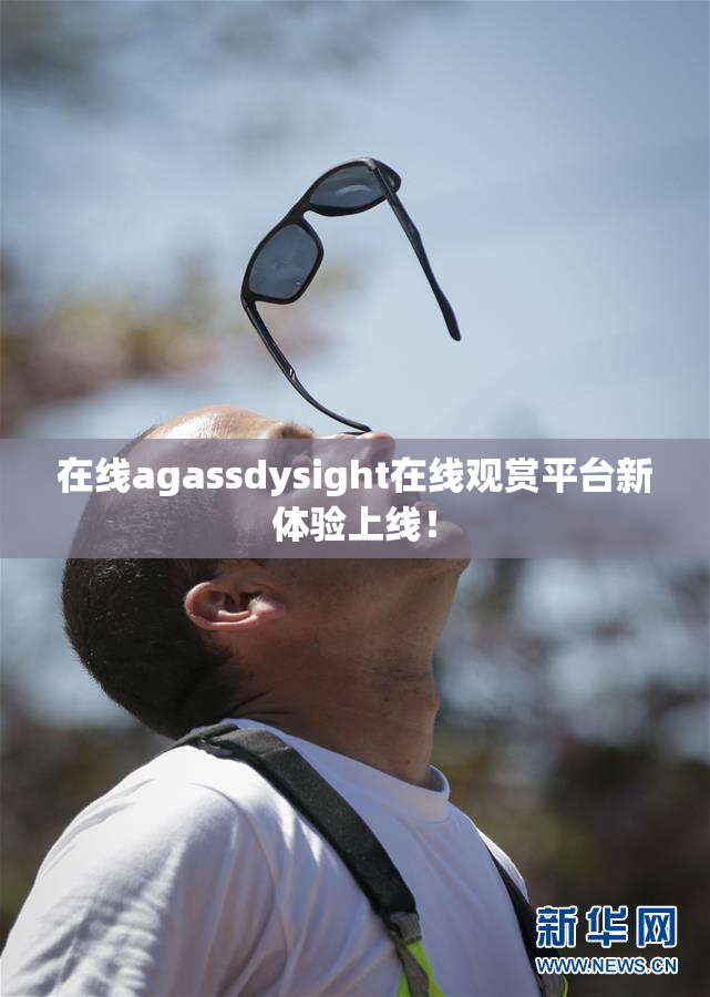 在线agassdysight在线观赏平台新体验上线！