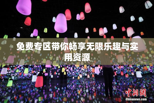 免费专区带你畅享无限乐趣与实用资源