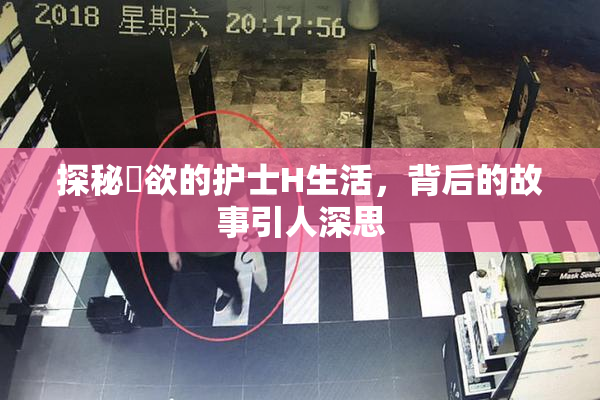 探秘婬欲的护士H生活，背后的故事引人深思