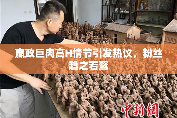 嬴政巨肉高H情节引发热议，粉丝趋之若鹜