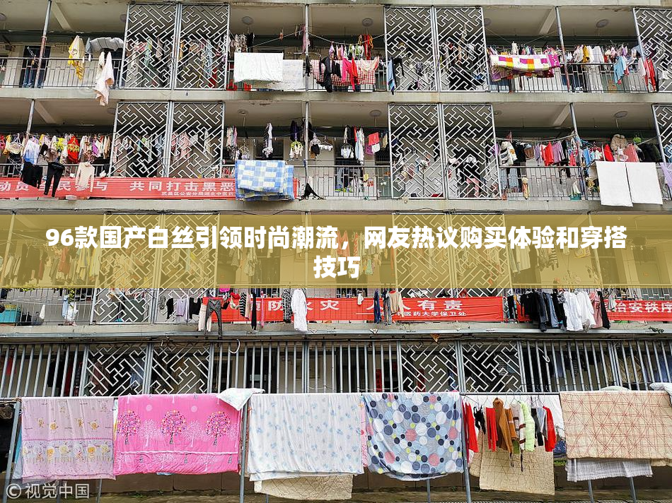 96款国产白丝引领时尚潮流，网友热议购买体验和穿搭技巧
