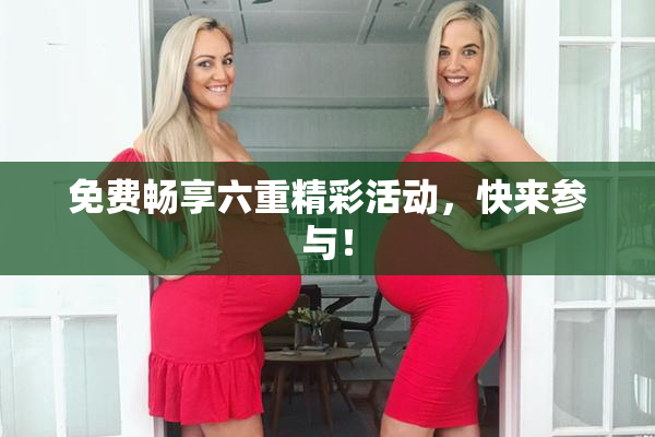 免费畅享六重精彩活动，快来参与！