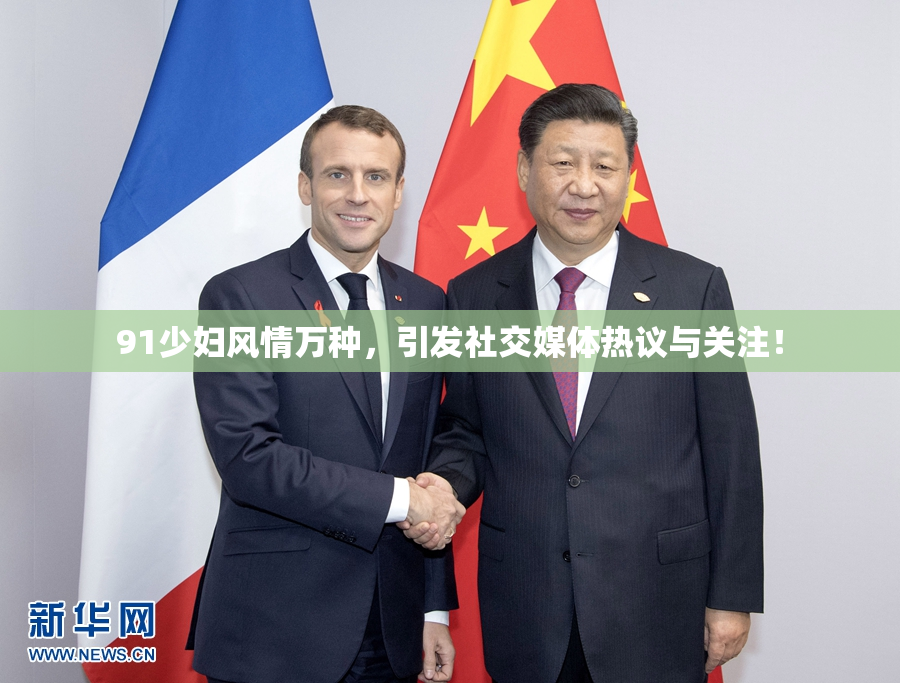 91少妇风情万种，引发社交媒体热议与关注！