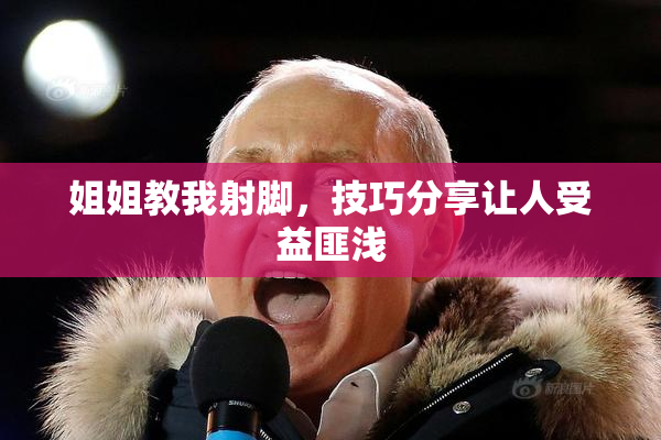 姐姐教我射脚，技巧分享让人受益匪浅
