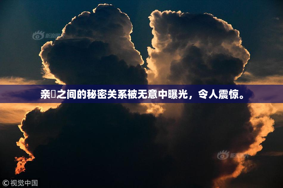 亲妺之间的秘密关系被无意中曝光，令人震惊。