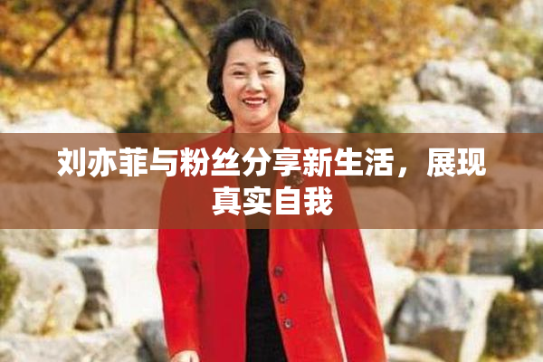 刘亦菲与粉丝分享新生活，展现真实自我