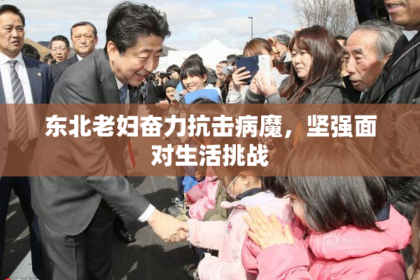 东北老妇奋力抗击病魔，坚强面对生活挑战