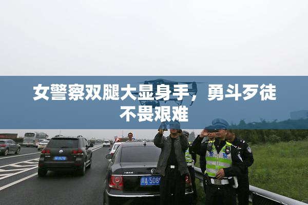 女警察双腿大显身手，勇斗歹徒不畏艰难