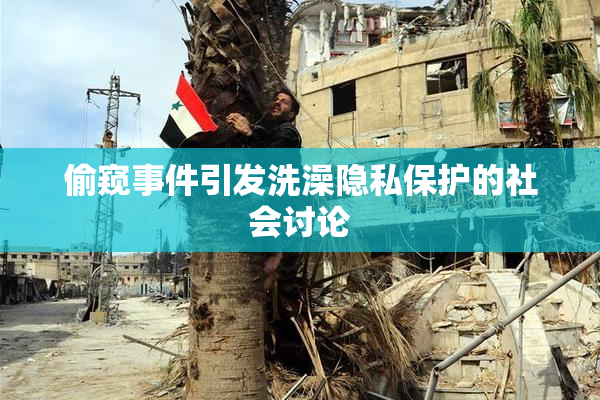 偷窥事件引发洗澡隐私保护的社会讨论