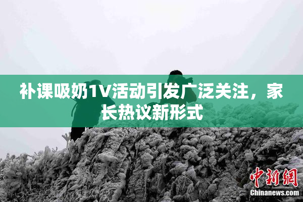 补课吸奶1V活动引发广泛关注，家长热议新形式