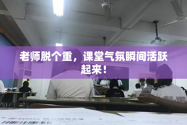 老师脱个重，课堂气氛瞬间活跃起来！