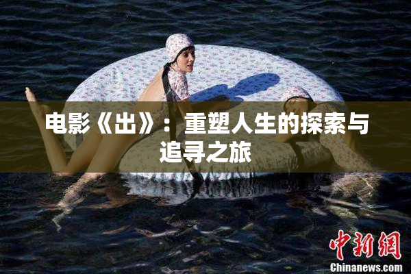 电影《出》：重塑人生的探索与追寻之旅