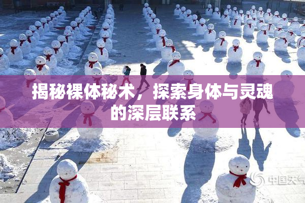 揭秘裸体秘术，探索身体与灵魂的深层联系