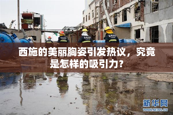 西施的美丽胸姿引发热议，究竟是怎样的吸引力？