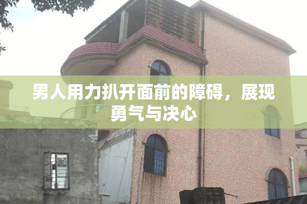 男人用力扒开面前的障碍，展现勇气与决心