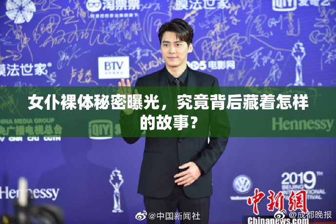 女仆裸体秘密曝光，究竟背后藏着怎样的故事？
