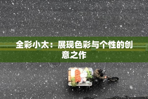 全彩小太：展现色彩与个性的创意之作