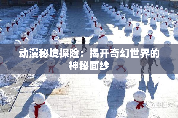 动漫秘境探险：揭开奇幻世界的神秘面纱