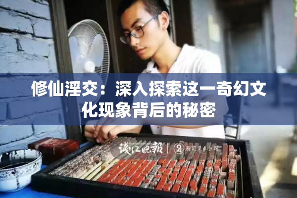 修仙淫交：深入探索这一奇幻文化现象背后的秘密