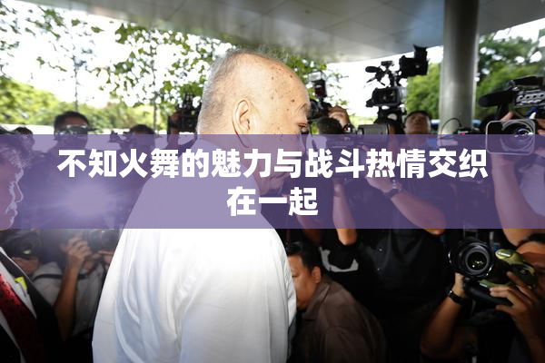 不知火舞的魅力与战斗热情交织在一起