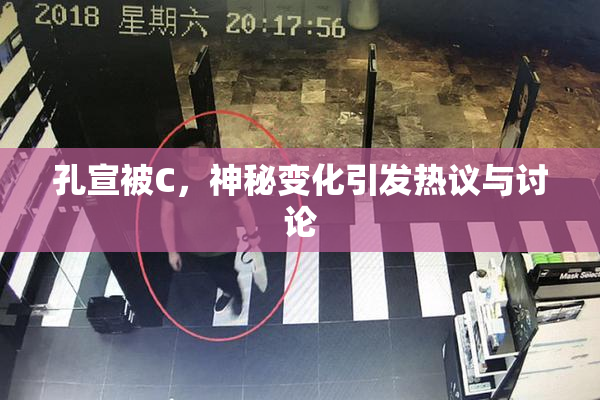 孔宣被C，神秘变化引发热议与讨论