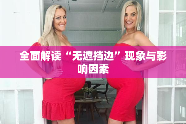 全面解读“无遮挡边”现象与影响因素