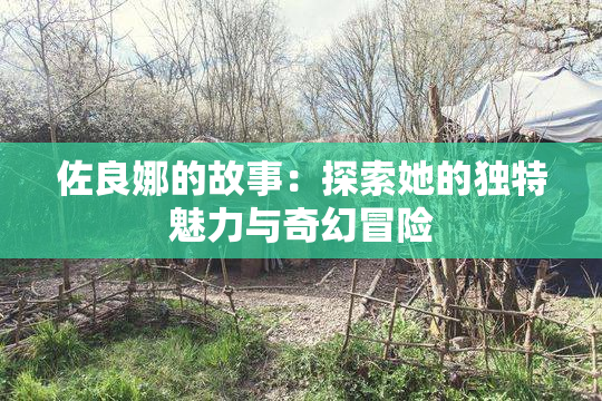 佐良娜的故事：探索她的独特魅力与奇幻冒险