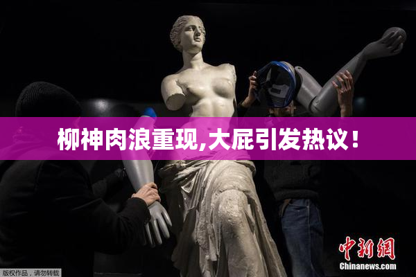 柳神肉浪重现,大屁引发热议！