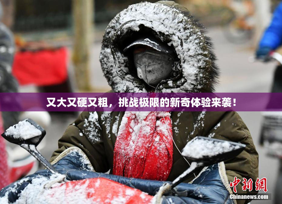 又大又硬又粗，挑战极限的新奇体验来袭！