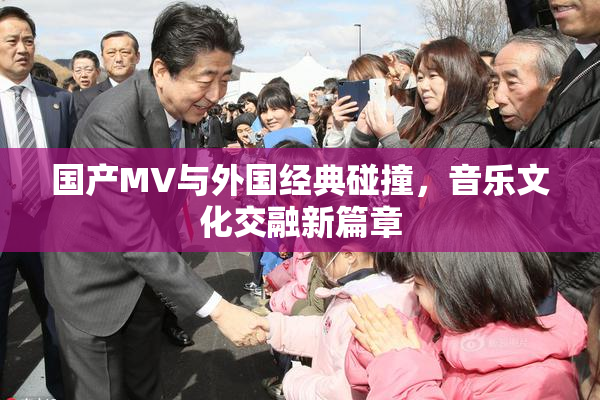 国产MV与外国经典碰撞，音乐文化交融新篇章