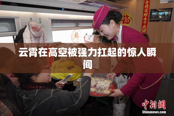 云霄在高空被强力扛起的惊人瞬间