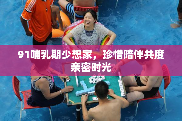 91哺乳期少想家，珍惜陪伴共度亲密时光