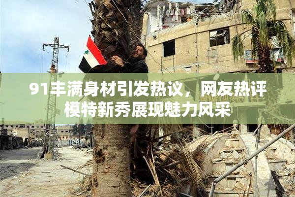 91丰满身材引发热议，网友热评模特新秀展现魅力风采