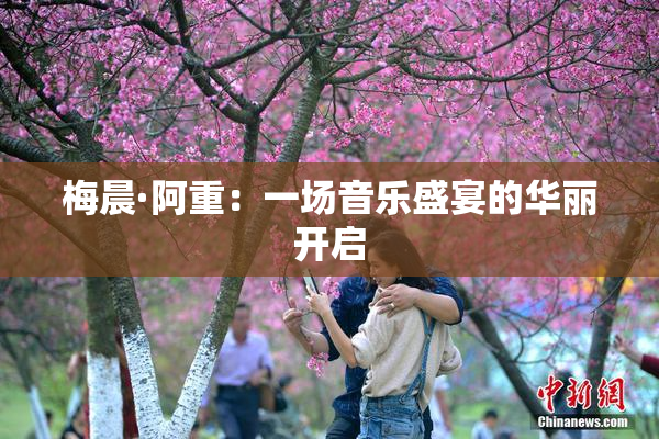 梅晨·阿重：一场音乐盛宴的华丽开启