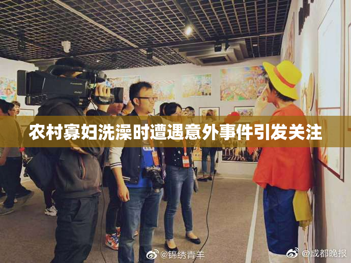 农村寡妇洗澡时遭遇意外事件引发关注