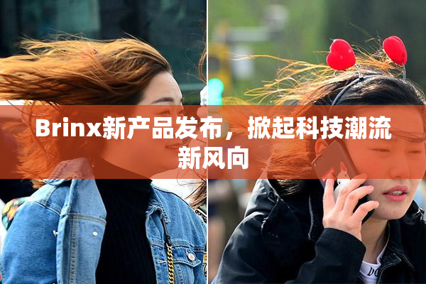 Brinx新产品发布，掀起科技潮流新风向