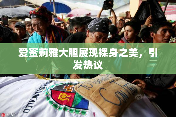 爱蜜莉雅大胆展现裸身之美，引发热议