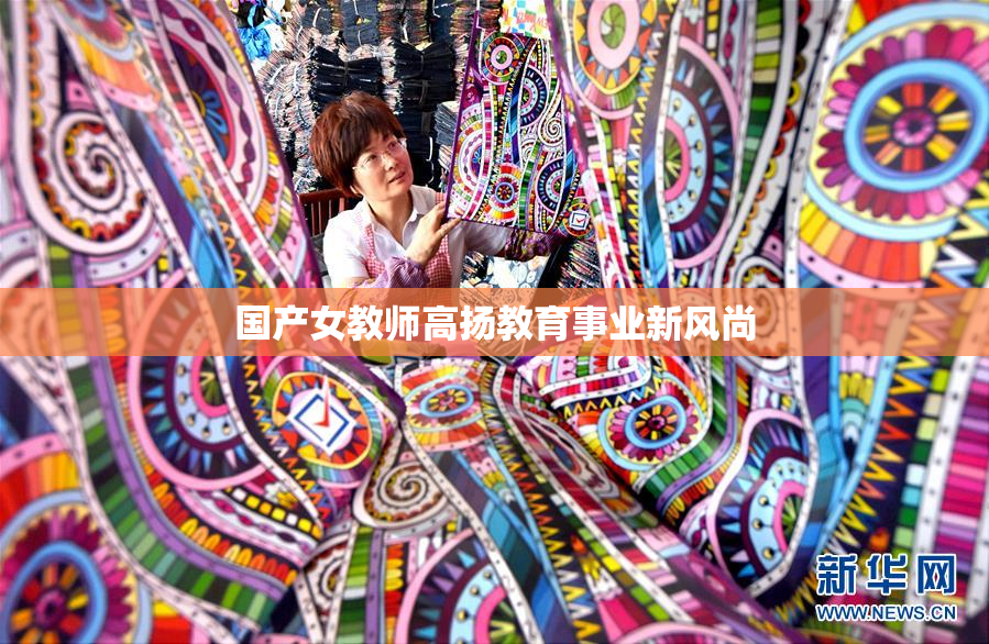 国产女教师高扬教育事业新风尚