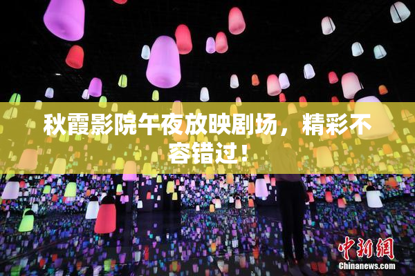 秋霞影院午夜放映剧场，精彩不容错过！