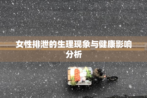 女性排泄的生理现象与健康影响分析