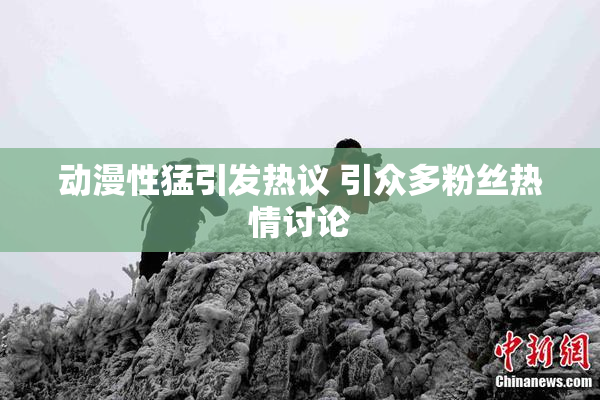 动漫性猛引发热议 引众多粉丝热情讨论