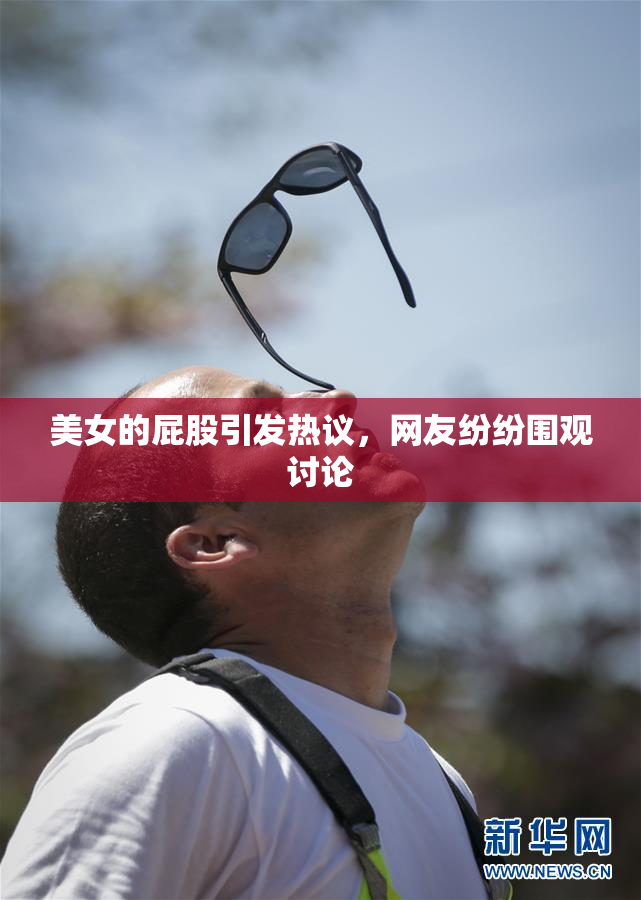 美女的屁股引发热议，网友纷纷围观讨论