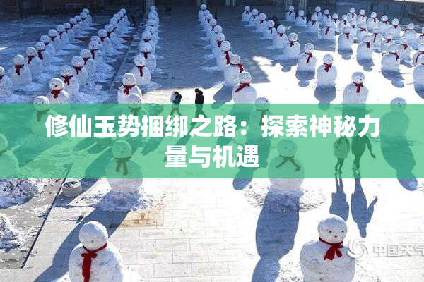 修仙玉势捆绑之路：探索神秘力量与机遇