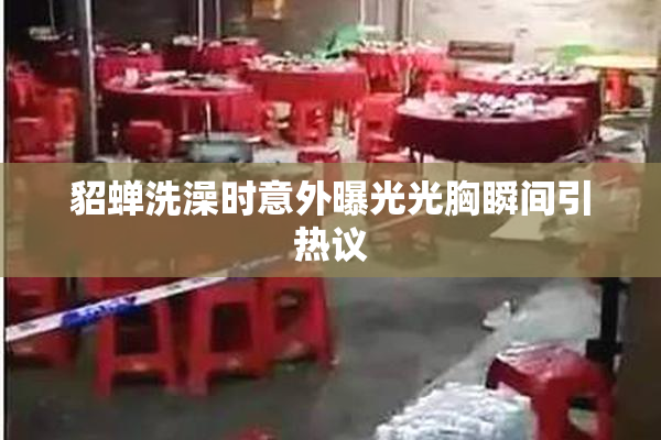 貂蝉洗澡时意外曝光光胸瞬间引热议