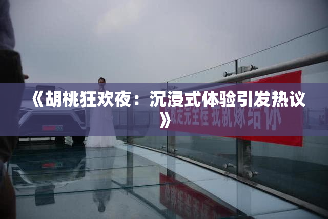 《胡桃狂欢夜：沉浸式体验引发热议》