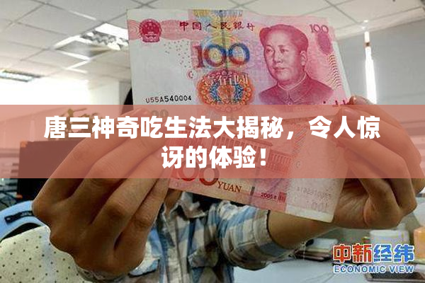 唐三神奇吃生法大揭秘，令人惊讶的体验！