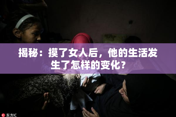 揭秘：摸了女人后，他的生活发生了怎样的变化？