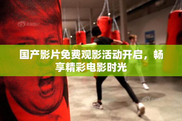 国产影片免费观影活动开启，畅享精彩电影时光